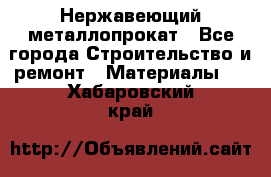 Нержавеющий металлопрокат - Все города Строительство и ремонт » Материалы   . Хабаровский край